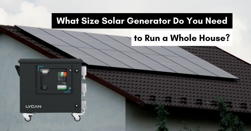 What Size Solar Generator Do You Need to Run a Whole House?
