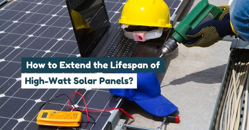 Tips for Extending High-Watt Solar Panel Lifespan