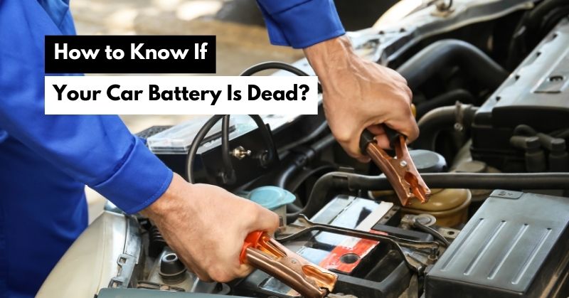 How to Know If Your Car Battery Is Dead? A Complete Guide!