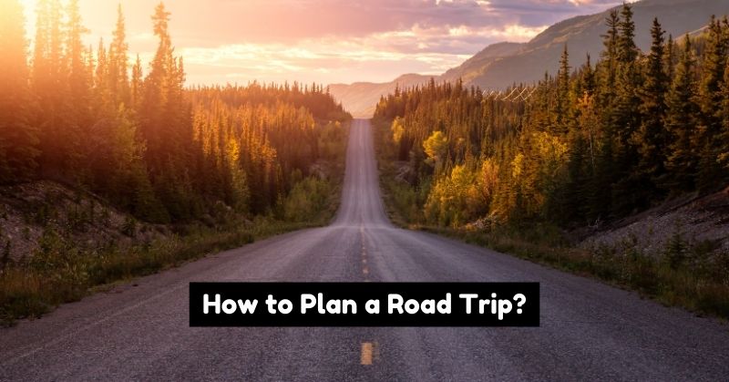 How to Plan a Road Trip From Beginning to End